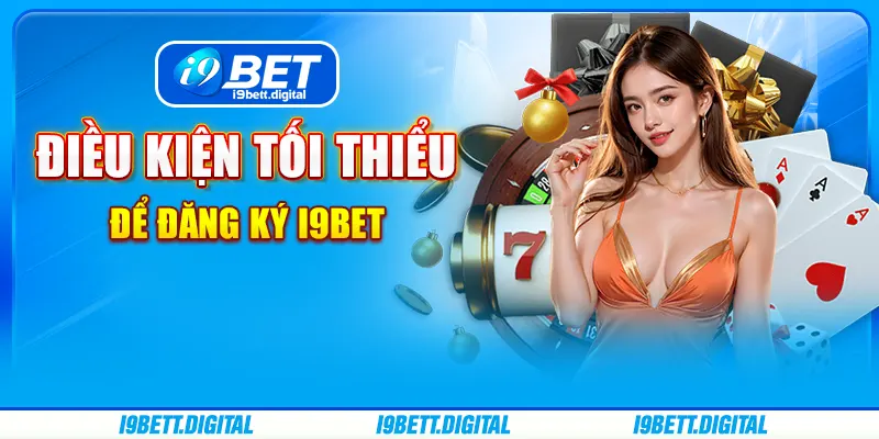 Điều kiện tối thiểu để đăng ký i9Bet