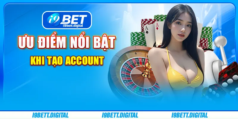 Ưu điểm nổi bật khi tạo account